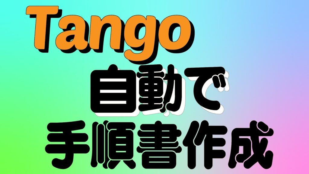 Tangoを使って自動で手順書作成【超絶簡単にWebアプリの手順書が作れます。】